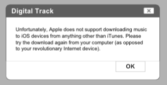 Error message that reads: Unfortunately, Apple does not support downloading music io iOS devices from anything other than iTunes. Please try the download again from your computer (as opposed to your revolutionary Internet device).